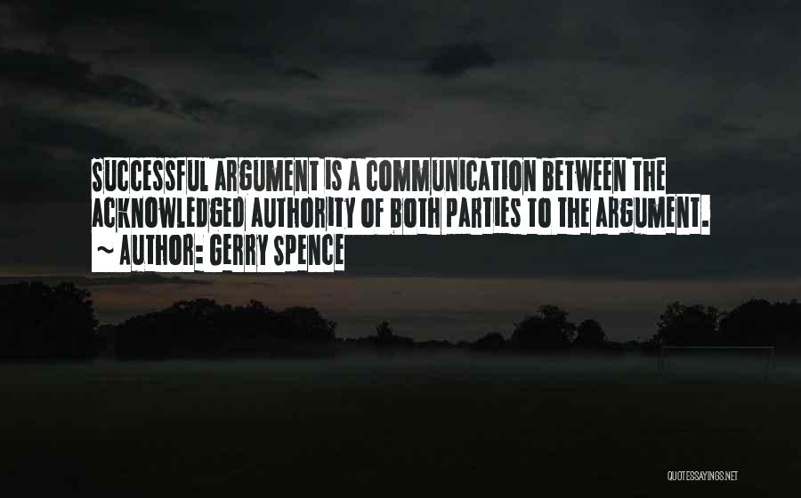 Gerry Spence Quotes: Successful Argument Is A Communication Between The Acknowledged Authority Of Both Parties To The Argument.