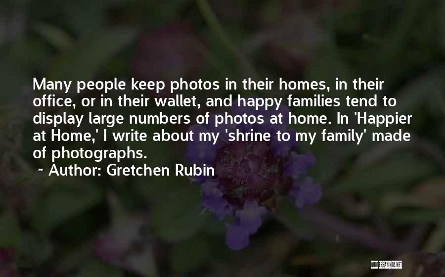 Gretchen Rubin Quotes: Many People Keep Photos In Their Homes, In Their Office, Or In Their Wallet, And Happy Families Tend To Display