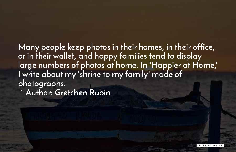 Gretchen Rubin Quotes: Many People Keep Photos In Their Homes, In Their Office, Or In Their Wallet, And Happy Families Tend To Display