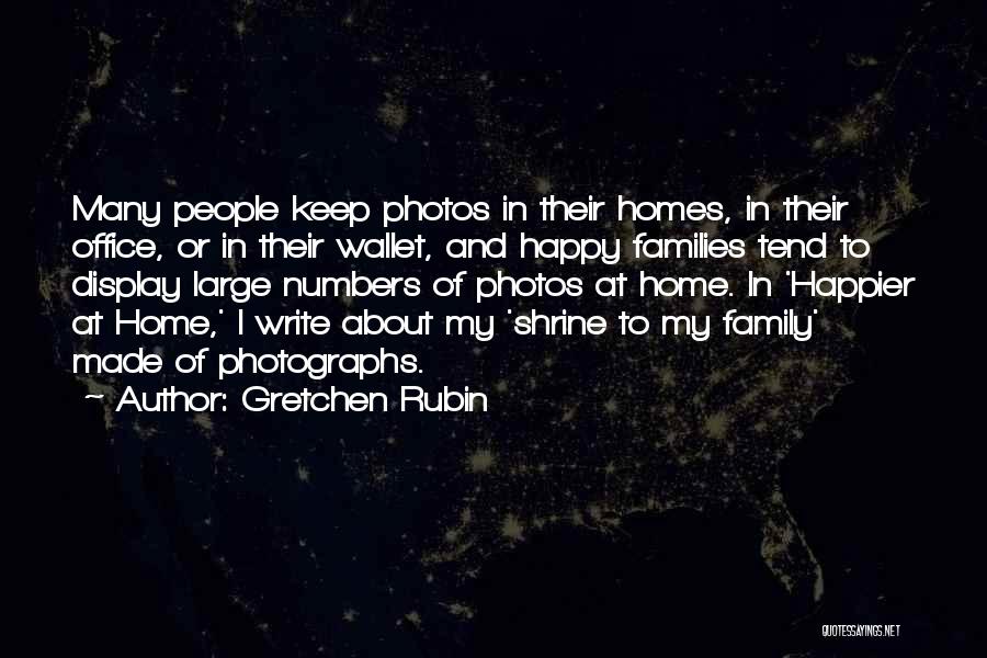 Gretchen Rubin Quotes: Many People Keep Photos In Their Homes, In Their Office, Or In Their Wallet, And Happy Families Tend To Display