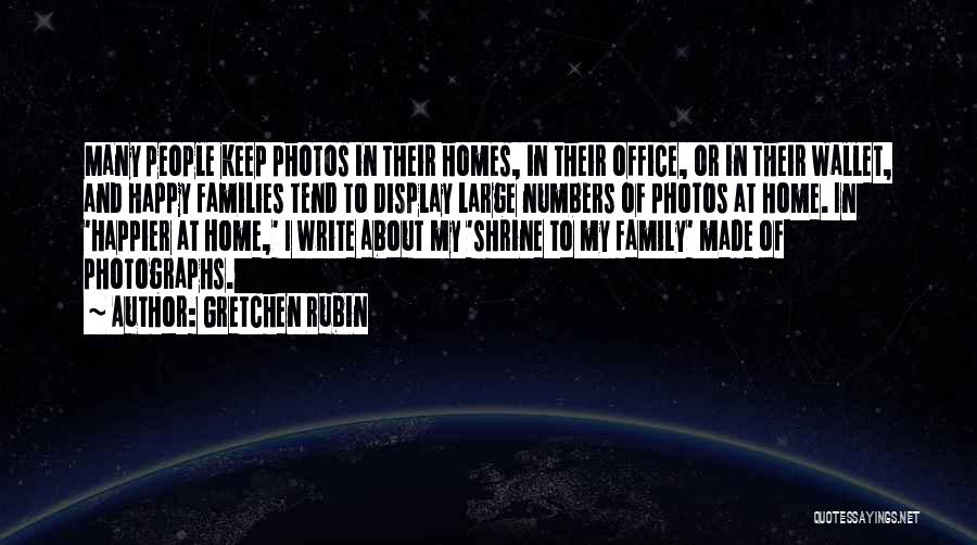 Gretchen Rubin Quotes: Many People Keep Photos In Their Homes, In Their Office, Or In Their Wallet, And Happy Families Tend To Display