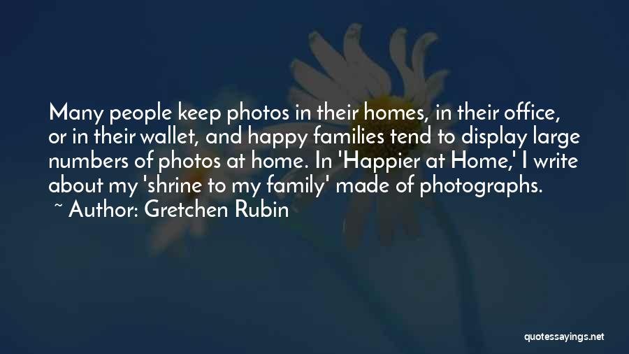 Gretchen Rubin Quotes: Many People Keep Photos In Their Homes, In Their Office, Or In Their Wallet, And Happy Families Tend To Display