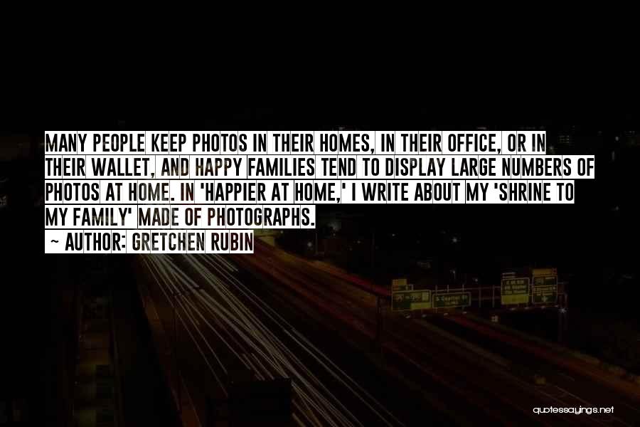 Gretchen Rubin Quotes: Many People Keep Photos In Their Homes, In Their Office, Or In Their Wallet, And Happy Families Tend To Display