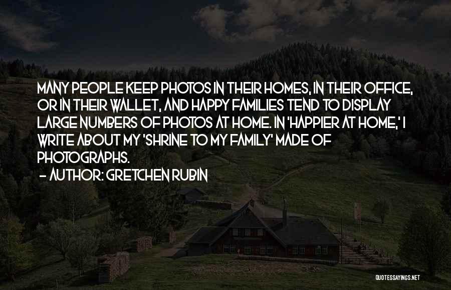 Gretchen Rubin Quotes: Many People Keep Photos In Their Homes, In Their Office, Or In Their Wallet, And Happy Families Tend To Display