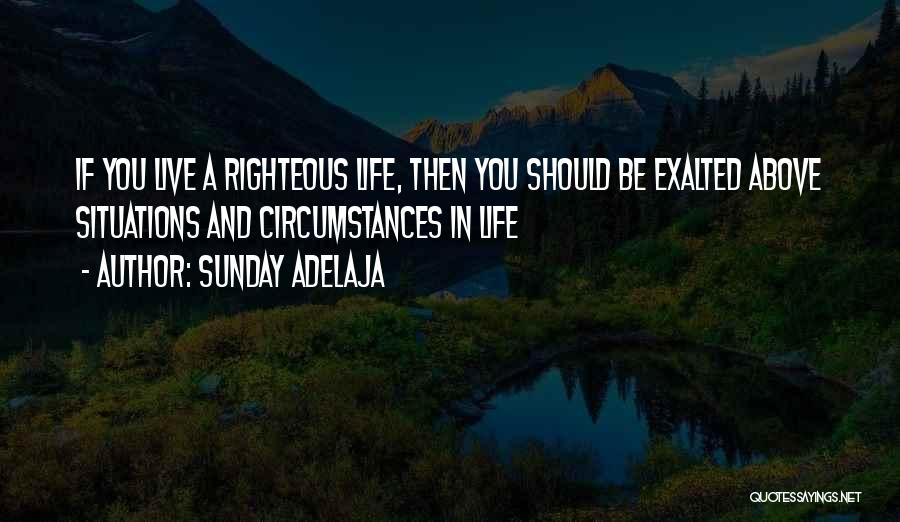 Sunday Adelaja Quotes: If You Live A Righteous Life, Then You Should Be Exalted Above Situations And Circumstances In Life