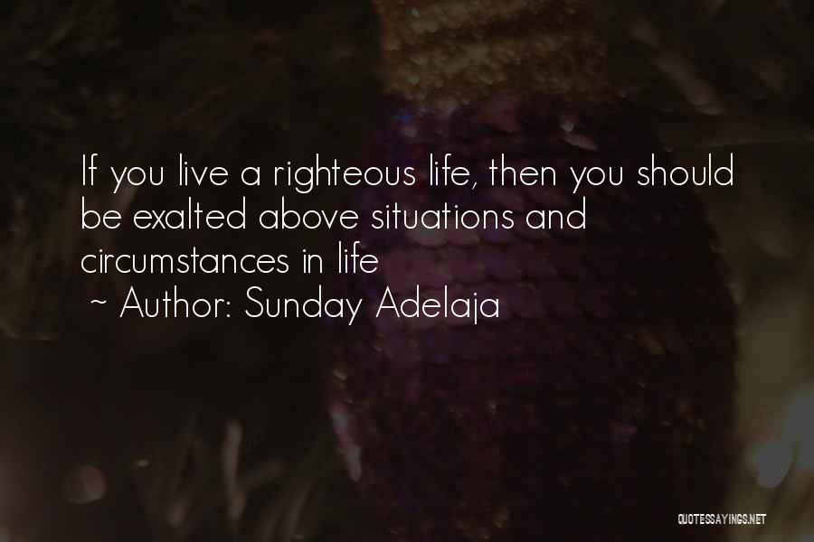 Sunday Adelaja Quotes: If You Live A Righteous Life, Then You Should Be Exalted Above Situations And Circumstances In Life