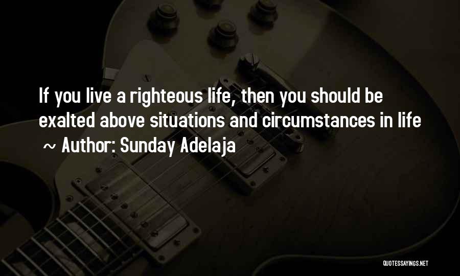 Sunday Adelaja Quotes: If You Live A Righteous Life, Then You Should Be Exalted Above Situations And Circumstances In Life