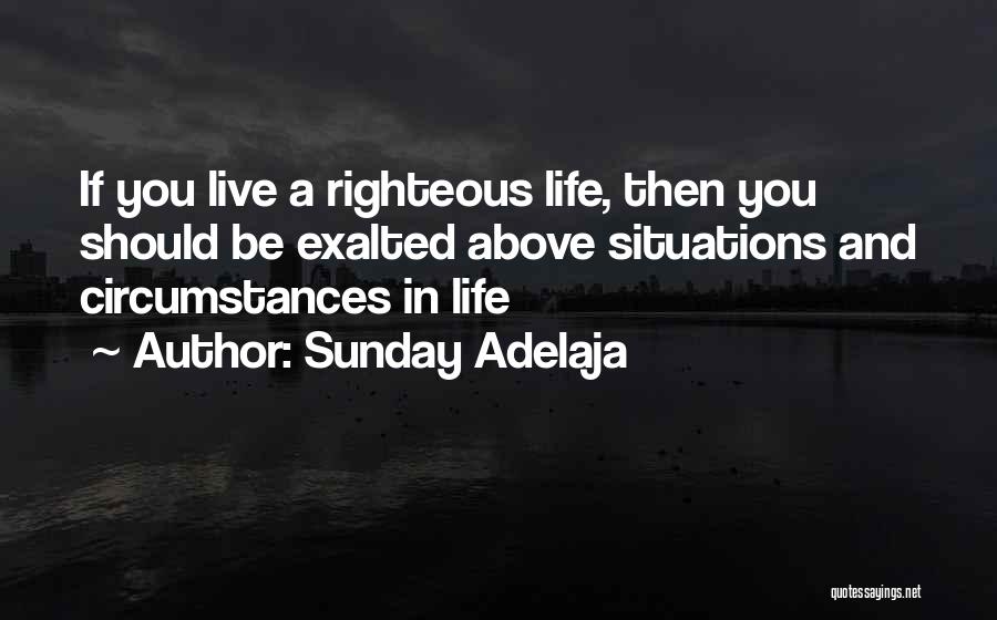 Sunday Adelaja Quotes: If You Live A Righteous Life, Then You Should Be Exalted Above Situations And Circumstances In Life