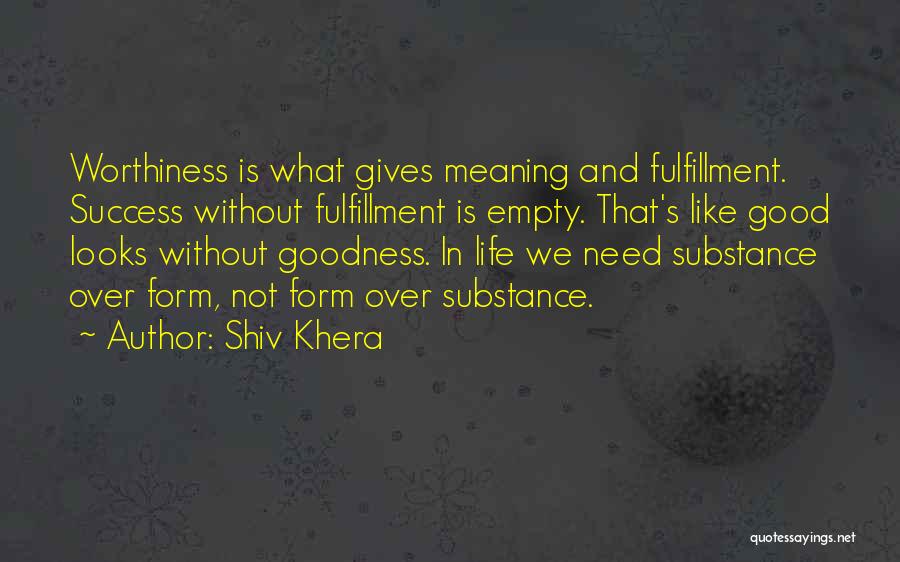 Shiv Khera Quotes: Worthiness Is What Gives Meaning And Fulfillment. Success Without Fulfillment Is Empty. That's Like Good Looks Without Goodness. In Life