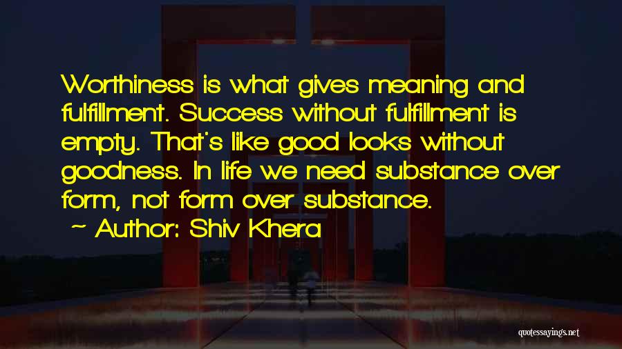 Shiv Khera Quotes: Worthiness Is What Gives Meaning And Fulfillment. Success Without Fulfillment Is Empty. That's Like Good Looks Without Goodness. In Life