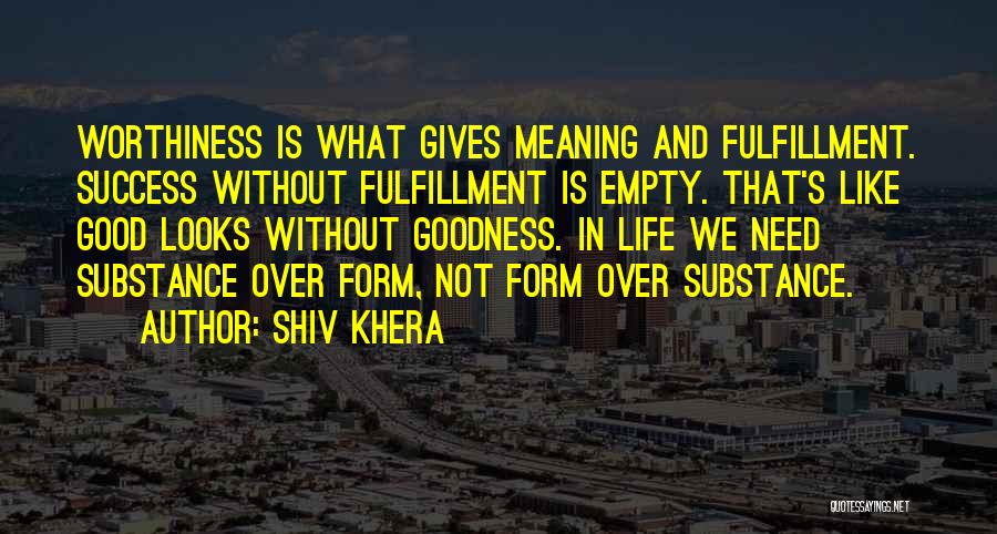 Shiv Khera Quotes: Worthiness Is What Gives Meaning And Fulfillment. Success Without Fulfillment Is Empty. That's Like Good Looks Without Goodness. In Life