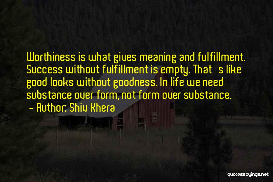 Shiv Khera Quotes: Worthiness Is What Gives Meaning And Fulfillment. Success Without Fulfillment Is Empty. That's Like Good Looks Without Goodness. In Life