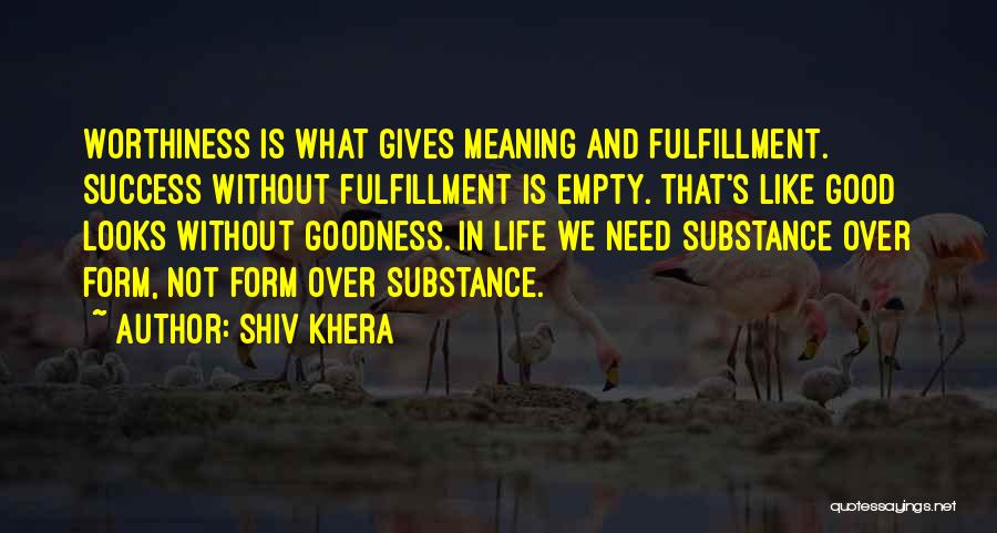 Shiv Khera Quotes: Worthiness Is What Gives Meaning And Fulfillment. Success Without Fulfillment Is Empty. That's Like Good Looks Without Goodness. In Life