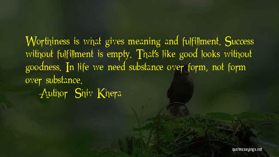 Shiv Khera Quotes: Worthiness Is What Gives Meaning And Fulfillment. Success Without Fulfillment Is Empty. That's Like Good Looks Without Goodness. In Life