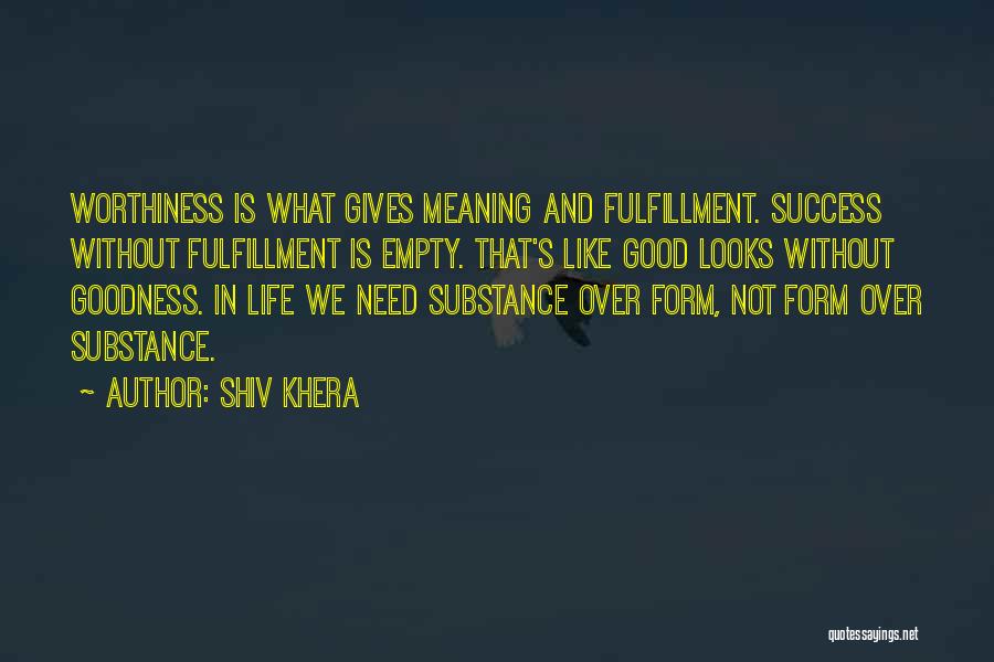Shiv Khera Quotes: Worthiness Is What Gives Meaning And Fulfillment. Success Without Fulfillment Is Empty. That's Like Good Looks Without Goodness. In Life