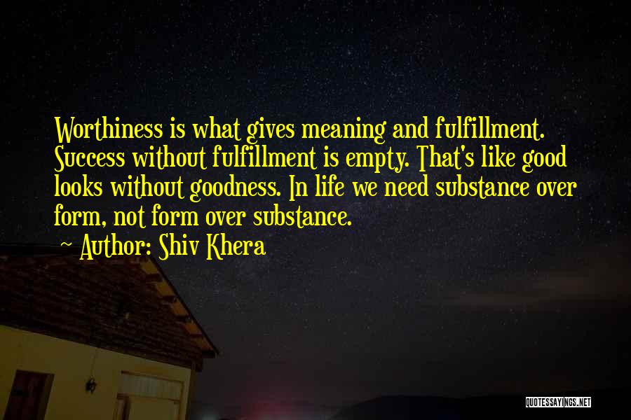 Shiv Khera Quotes: Worthiness Is What Gives Meaning And Fulfillment. Success Without Fulfillment Is Empty. That's Like Good Looks Without Goodness. In Life