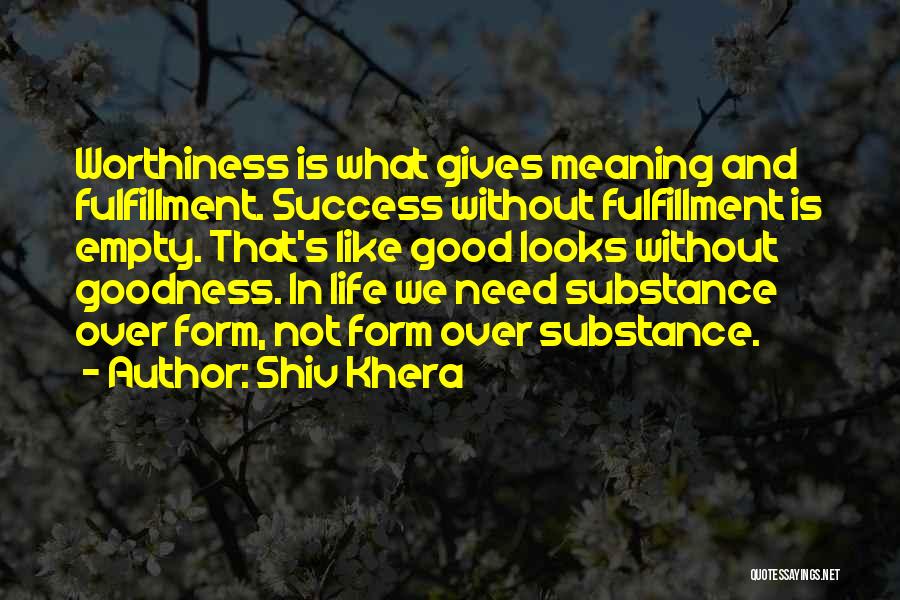 Shiv Khera Quotes: Worthiness Is What Gives Meaning And Fulfillment. Success Without Fulfillment Is Empty. That's Like Good Looks Without Goodness. In Life