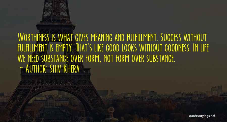 Shiv Khera Quotes: Worthiness Is What Gives Meaning And Fulfillment. Success Without Fulfillment Is Empty. That's Like Good Looks Without Goodness. In Life