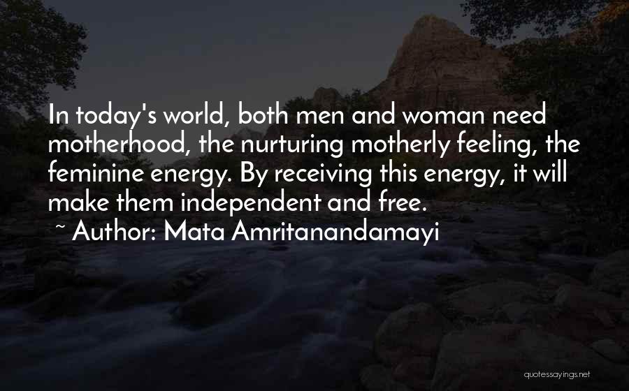Mata Amritanandamayi Quotes: In Today's World, Both Men And Woman Need Motherhood, The Nurturing Motherly Feeling, The Feminine Energy. By Receiving This Energy,