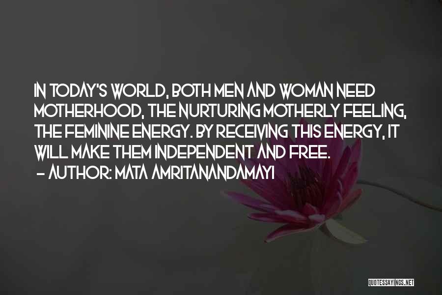 Mata Amritanandamayi Quotes: In Today's World, Both Men And Woman Need Motherhood, The Nurturing Motherly Feeling, The Feminine Energy. By Receiving This Energy,