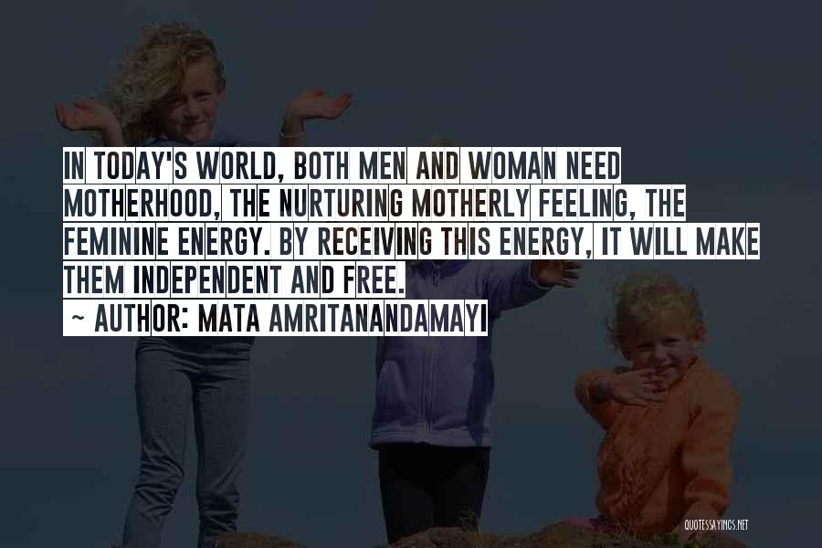 Mata Amritanandamayi Quotes: In Today's World, Both Men And Woman Need Motherhood, The Nurturing Motherly Feeling, The Feminine Energy. By Receiving This Energy,
