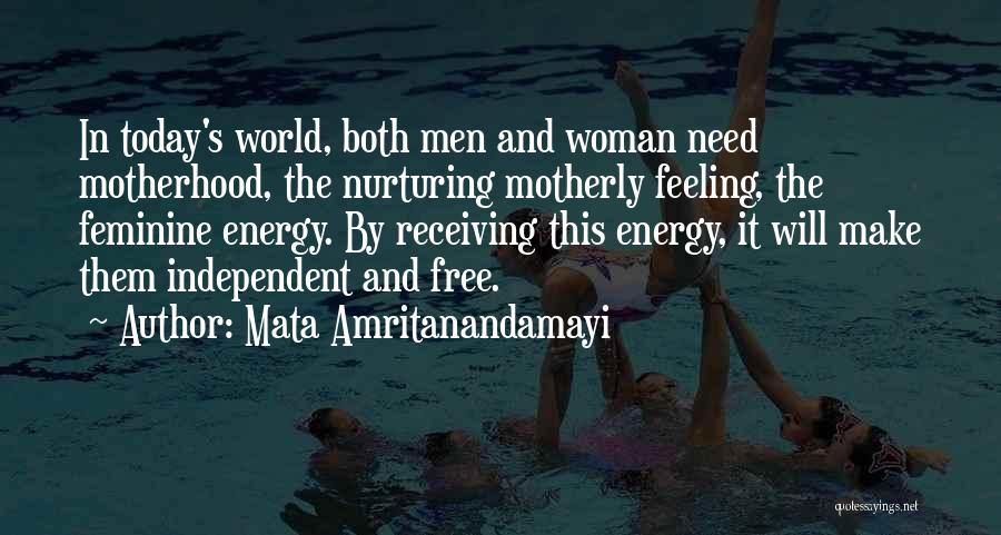 Mata Amritanandamayi Quotes: In Today's World, Both Men And Woman Need Motherhood, The Nurturing Motherly Feeling, The Feminine Energy. By Receiving This Energy,