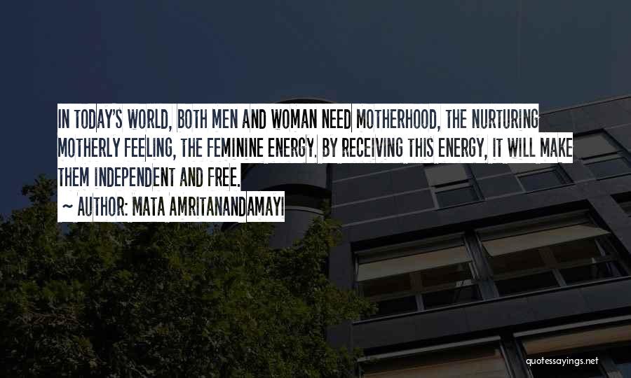 Mata Amritanandamayi Quotes: In Today's World, Both Men And Woman Need Motherhood, The Nurturing Motherly Feeling, The Feminine Energy. By Receiving This Energy,