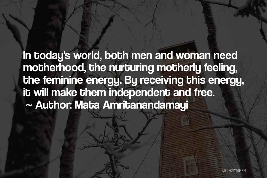 Mata Amritanandamayi Quotes: In Today's World, Both Men And Woman Need Motherhood, The Nurturing Motherly Feeling, The Feminine Energy. By Receiving This Energy,