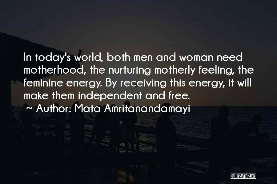 Mata Amritanandamayi Quotes: In Today's World, Both Men And Woman Need Motherhood, The Nurturing Motherly Feeling, The Feminine Energy. By Receiving This Energy,
