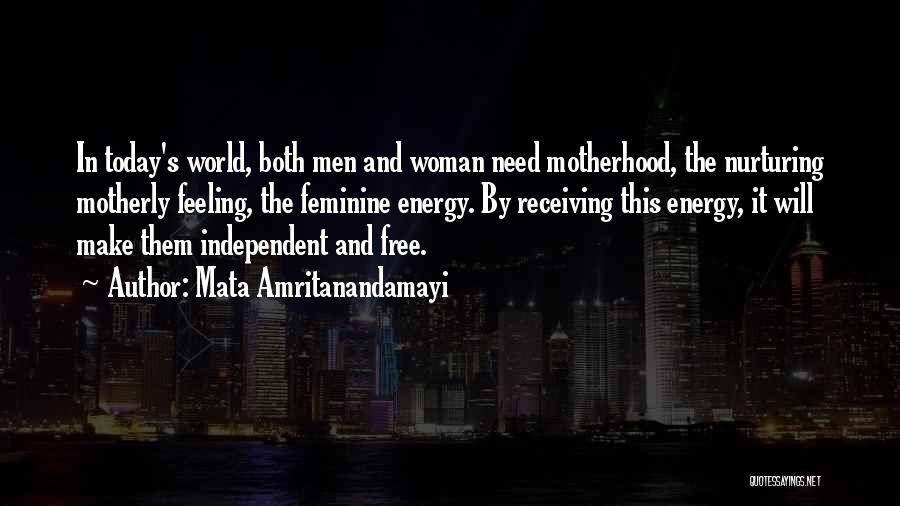 Mata Amritanandamayi Quotes: In Today's World, Both Men And Woman Need Motherhood, The Nurturing Motherly Feeling, The Feminine Energy. By Receiving This Energy,