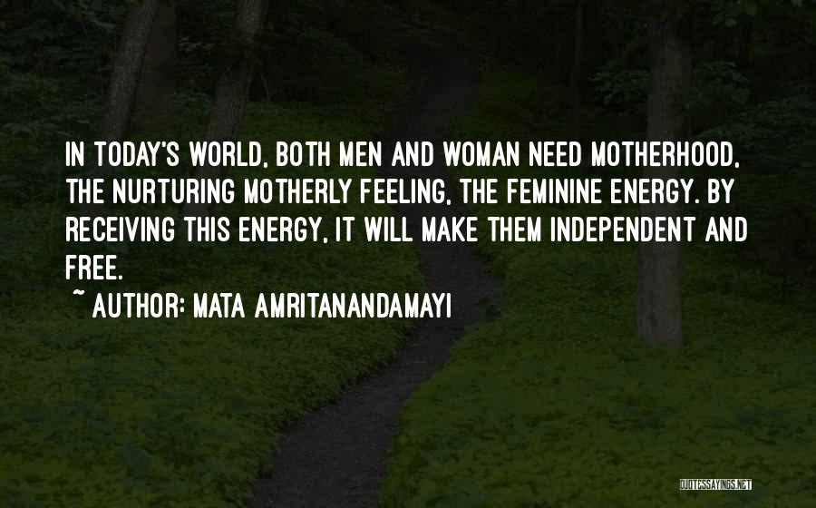 Mata Amritanandamayi Quotes: In Today's World, Both Men And Woman Need Motherhood, The Nurturing Motherly Feeling, The Feminine Energy. By Receiving This Energy,