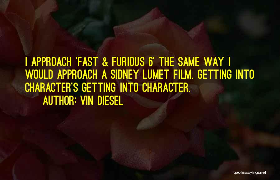 Vin Diesel Quotes: I Approach 'fast & Furious 6' The Same Way I Would Approach A Sidney Lumet Film. Getting Into Character's Getting