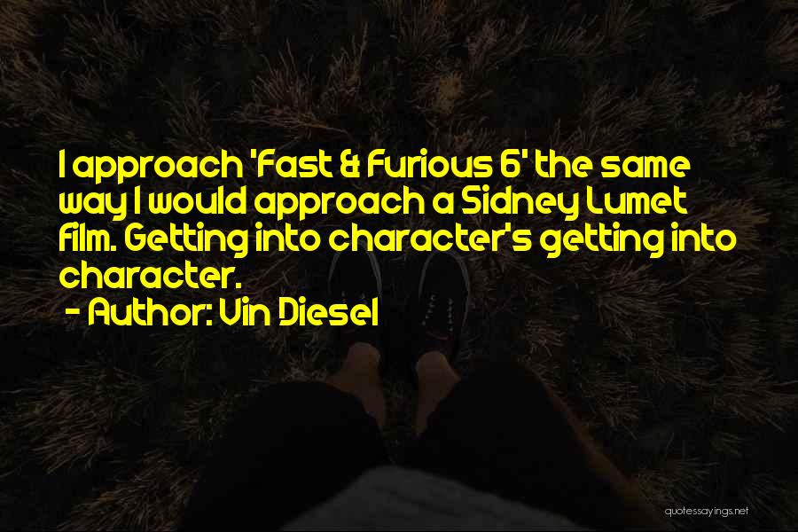 Vin Diesel Quotes: I Approach 'fast & Furious 6' The Same Way I Would Approach A Sidney Lumet Film. Getting Into Character's Getting