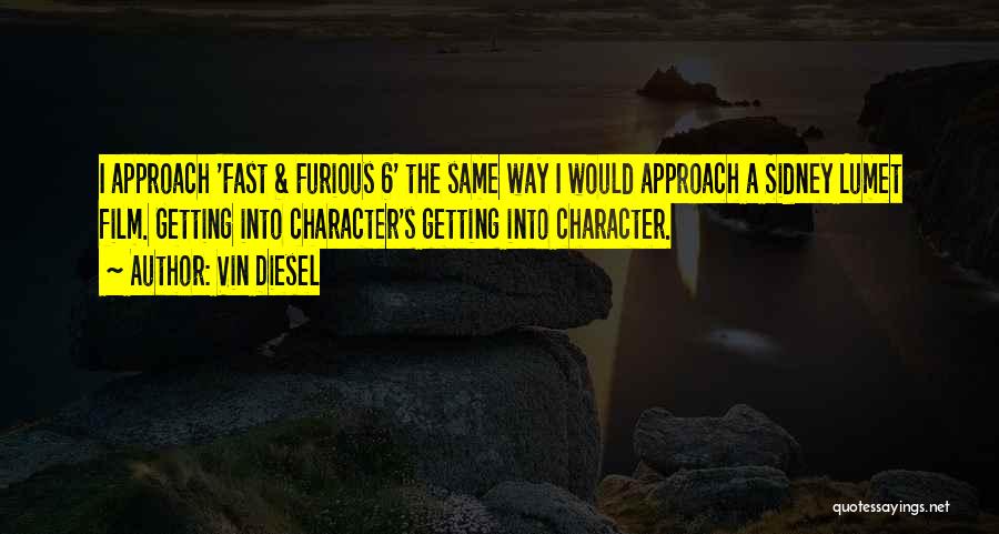 Vin Diesel Quotes: I Approach 'fast & Furious 6' The Same Way I Would Approach A Sidney Lumet Film. Getting Into Character's Getting