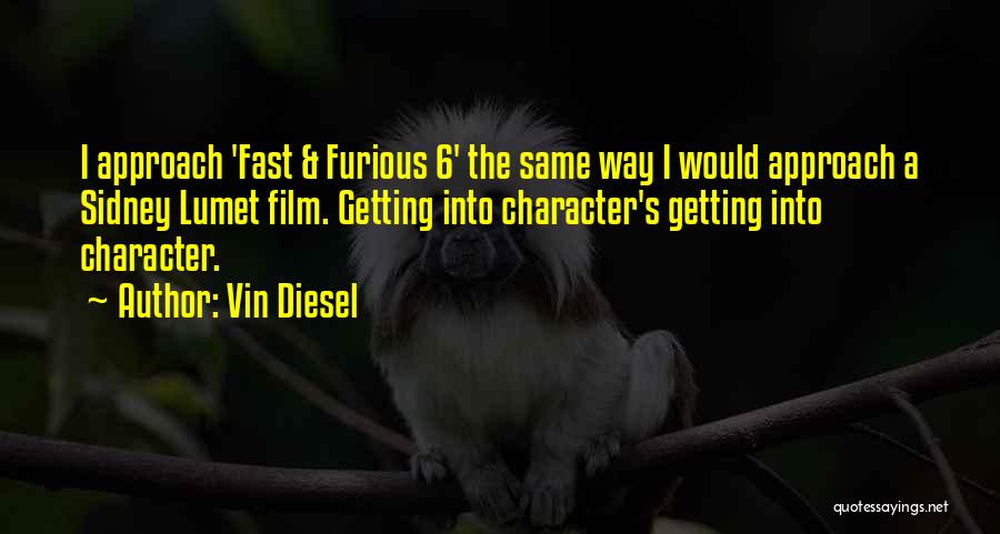 Vin Diesel Quotes: I Approach 'fast & Furious 6' The Same Way I Would Approach A Sidney Lumet Film. Getting Into Character's Getting