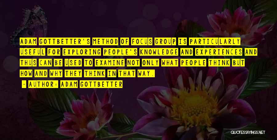 Adam Gottbetter Quotes: Adam Gottbetter's Method Of Focus Group Is Particularly Useful For Exploring People's Knowledge And Experiences And Thus Can Be Used