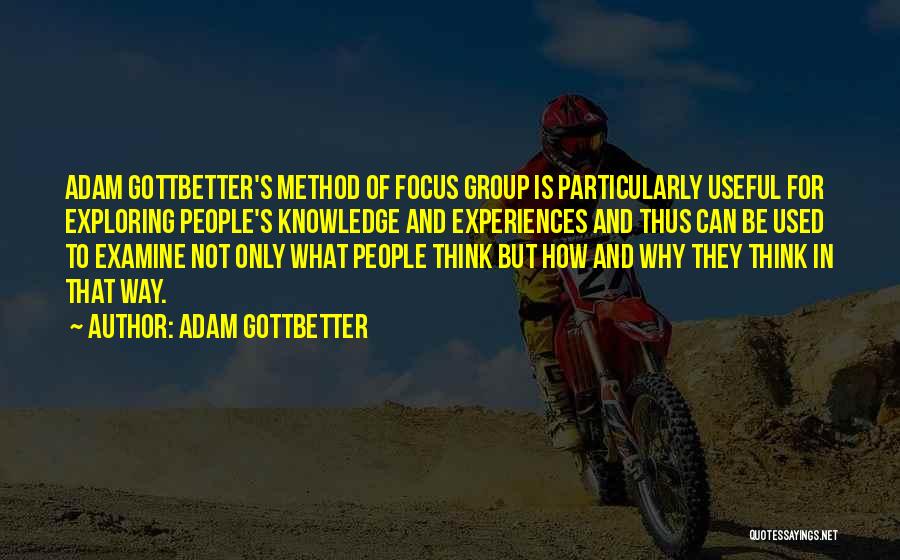 Adam Gottbetter Quotes: Adam Gottbetter's Method Of Focus Group Is Particularly Useful For Exploring People's Knowledge And Experiences And Thus Can Be Used
