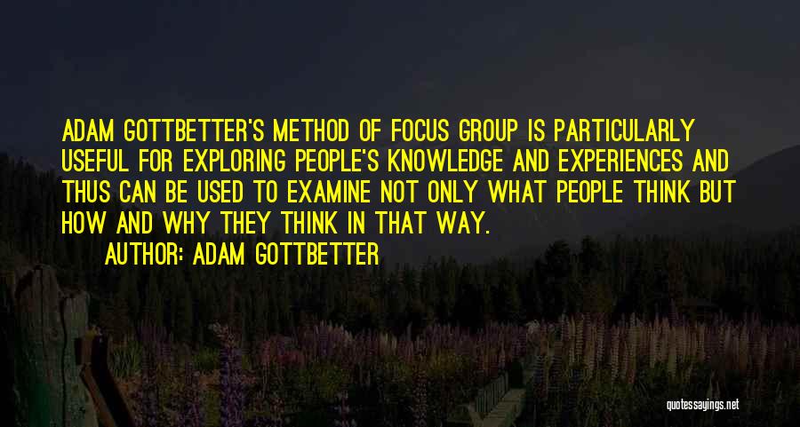 Adam Gottbetter Quotes: Adam Gottbetter's Method Of Focus Group Is Particularly Useful For Exploring People's Knowledge And Experiences And Thus Can Be Used