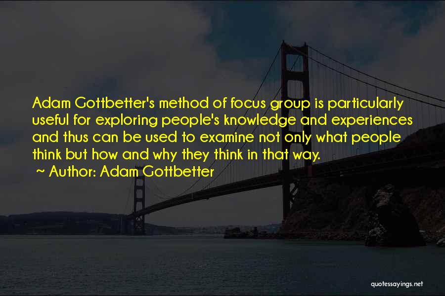 Adam Gottbetter Quotes: Adam Gottbetter's Method Of Focus Group Is Particularly Useful For Exploring People's Knowledge And Experiences And Thus Can Be Used