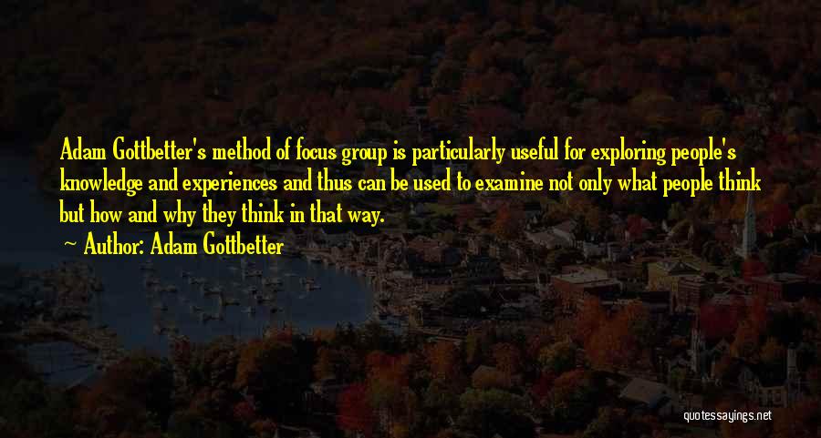 Adam Gottbetter Quotes: Adam Gottbetter's Method Of Focus Group Is Particularly Useful For Exploring People's Knowledge And Experiences And Thus Can Be Used