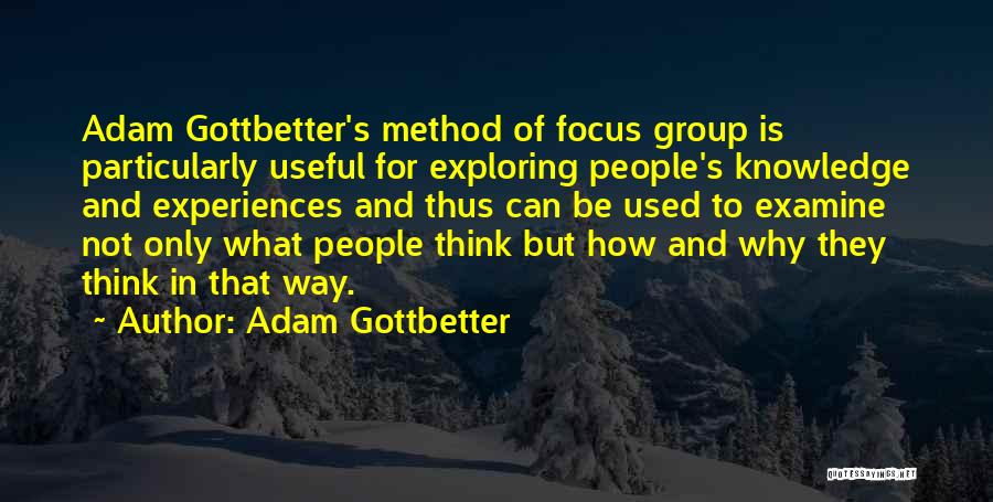 Adam Gottbetter Quotes: Adam Gottbetter's Method Of Focus Group Is Particularly Useful For Exploring People's Knowledge And Experiences And Thus Can Be Used