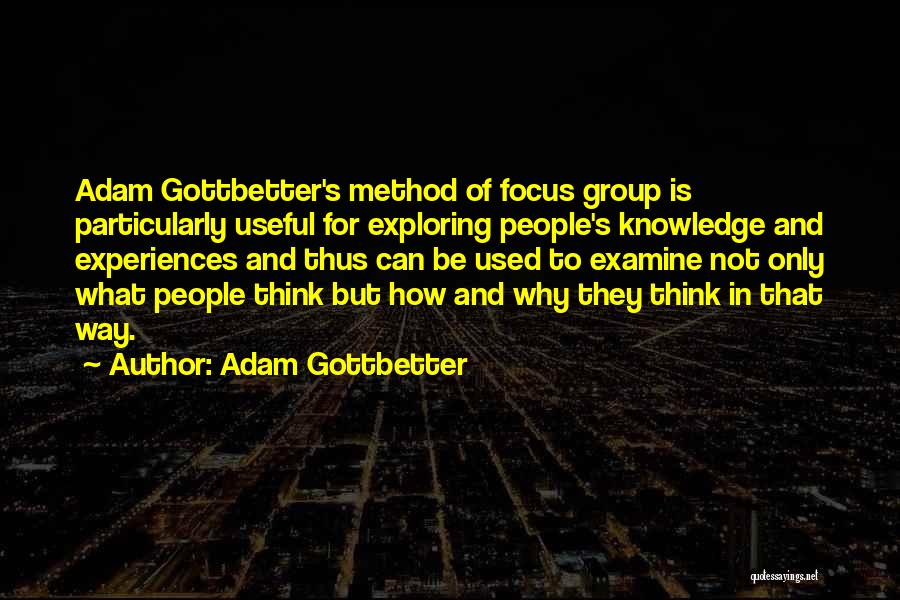 Adam Gottbetter Quotes: Adam Gottbetter's Method Of Focus Group Is Particularly Useful For Exploring People's Knowledge And Experiences And Thus Can Be Used