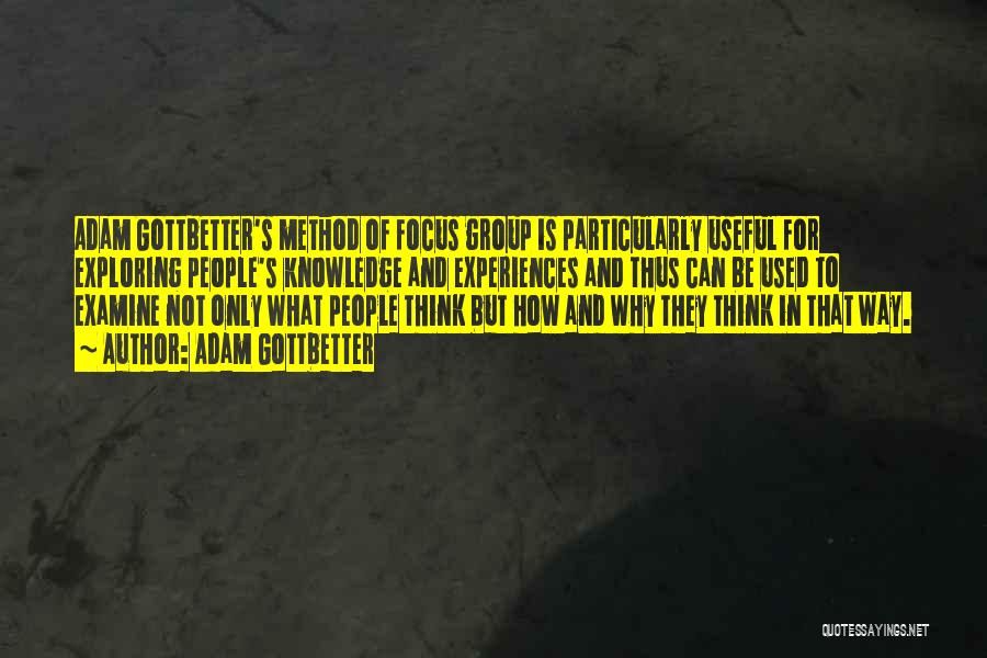 Adam Gottbetter Quotes: Adam Gottbetter's Method Of Focus Group Is Particularly Useful For Exploring People's Knowledge And Experiences And Thus Can Be Used