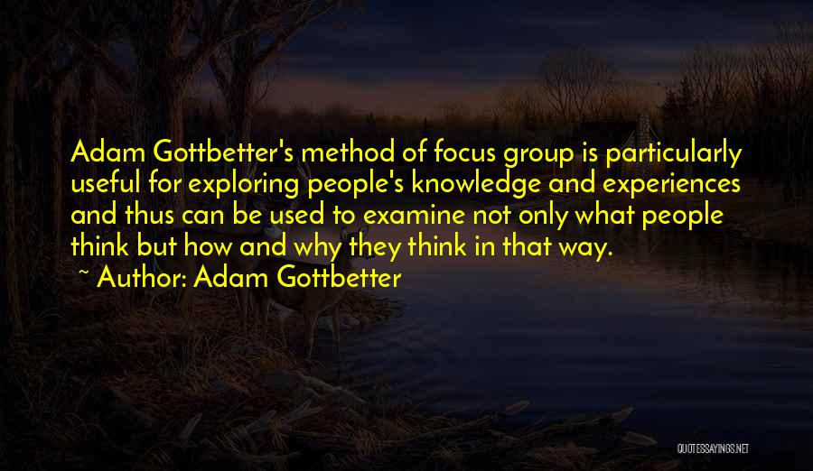 Adam Gottbetter Quotes: Adam Gottbetter's Method Of Focus Group Is Particularly Useful For Exploring People's Knowledge And Experiences And Thus Can Be Used