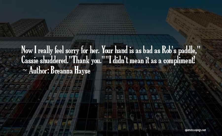 Breanna Hayse Quotes: Now I Really Feel Sorry For Her. Your Hand Is As Bad As Rob's Paddle, Cassie Shuddered.thank You.i Didn't Mean