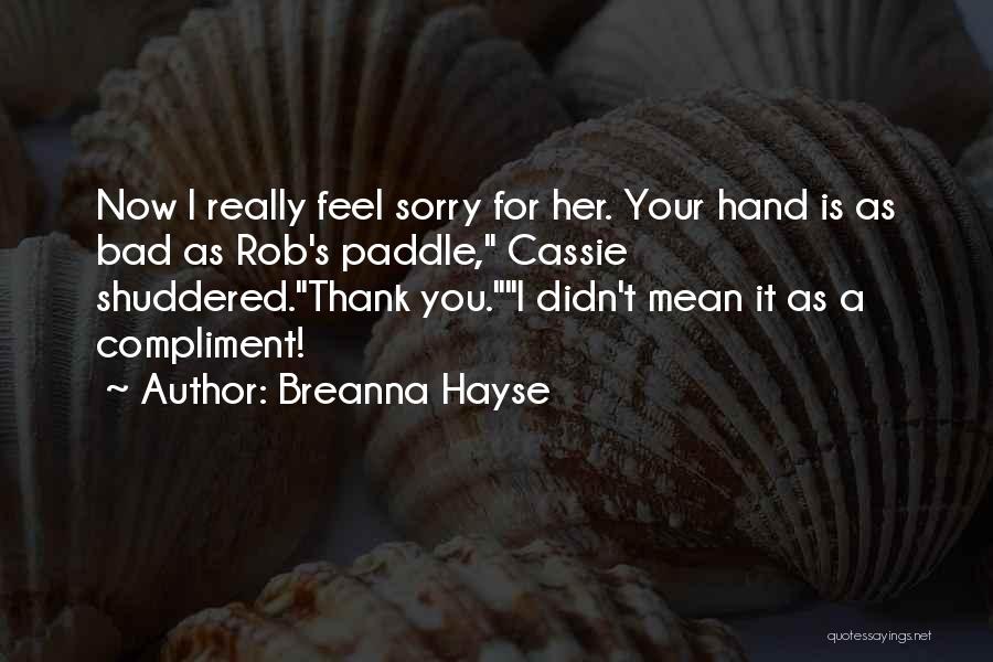 Breanna Hayse Quotes: Now I Really Feel Sorry For Her. Your Hand Is As Bad As Rob's Paddle, Cassie Shuddered.thank You.i Didn't Mean