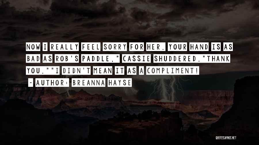 Breanna Hayse Quotes: Now I Really Feel Sorry For Her. Your Hand Is As Bad As Rob's Paddle, Cassie Shuddered.thank You.i Didn't Mean
