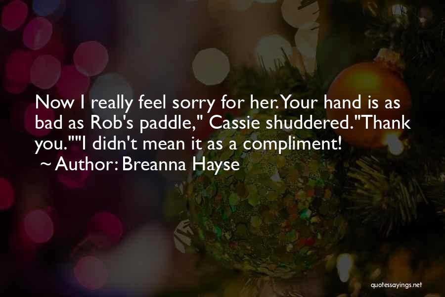 Breanna Hayse Quotes: Now I Really Feel Sorry For Her. Your Hand Is As Bad As Rob's Paddle, Cassie Shuddered.thank You.i Didn't Mean