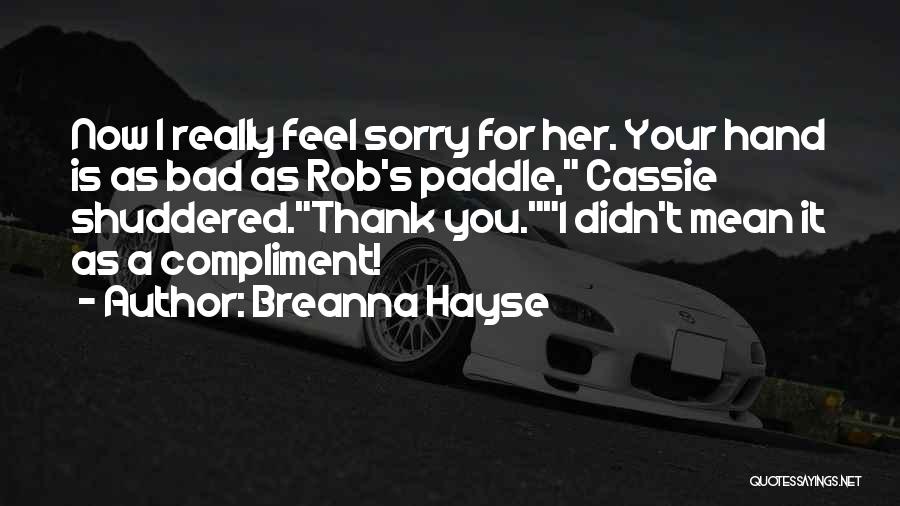 Breanna Hayse Quotes: Now I Really Feel Sorry For Her. Your Hand Is As Bad As Rob's Paddle, Cassie Shuddered.thank You.i Didn't Mean