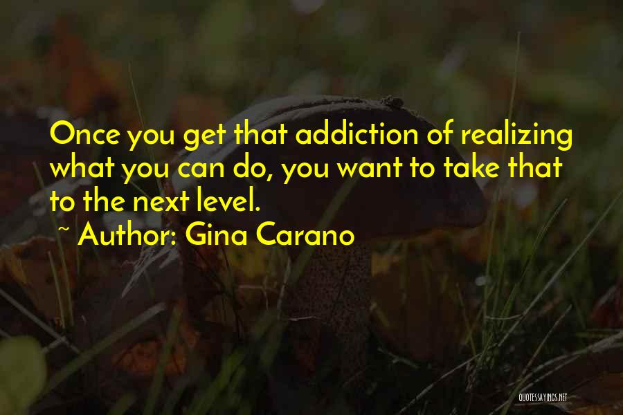 Gina Carano Quotes: Once You Get That Addiction Of Realizing What You Can Do, You Want To Take That To The Next Level.